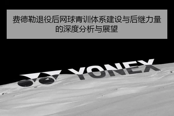 费德勒退役后网球青训体系建设与后继力量的深度分析与展望 | ONE ENTERTAINMENT